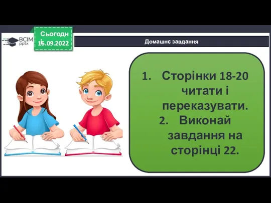 16.09.2022 Сьогодні Домашнє завдання Сторінки 18-20 читати і переказувати. Виконай завдання на сторінці 22.