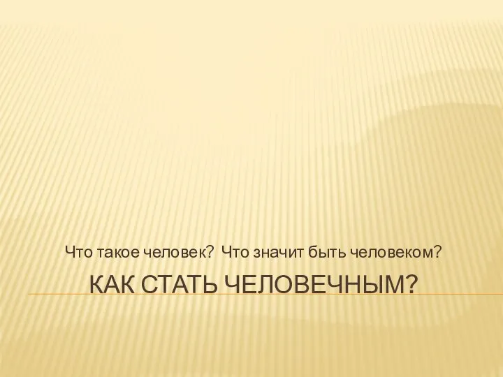 КАК СТАТЬ ЧЕЛОВЕЧНЫМ? Что такое человек? Что значит быть человеком?