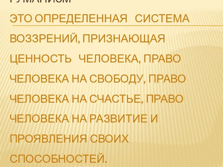 ГУМАНИЗМ – ЭТО ОПРЕДЕЛЕННАЯ СИСТЕМА ВОЗЗРЕНИЙ, ПРИЗНАЮЩАЯ ЦЕННОСТЬ ЧЕЛОВЕКА, ПРАВО ЧЕЛОВЕКА НА