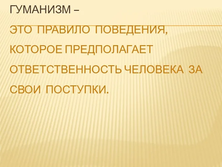 ГУМАНИЗМ – ЭТО ПРАВИЛО ПОВЕДЕНИЯ, КОТОРОЕ ПРЕДПОЛАГАЕТ ОТВЕТСТВЕННОСТЬ ЧЕЛОВЕКА ЗА СВОИ ПОСТУПКИ.