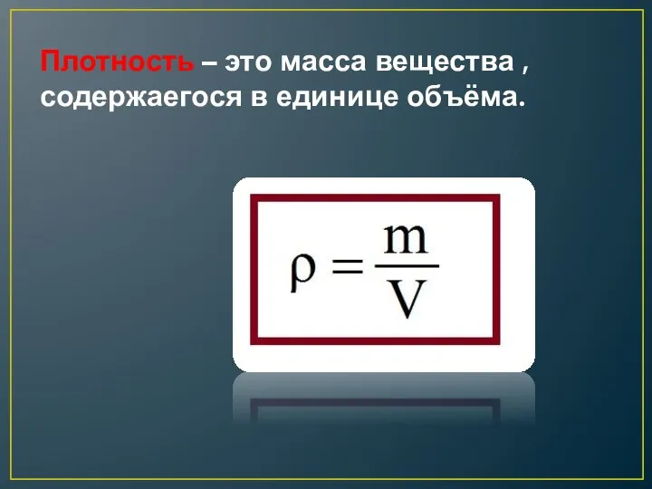 Плотность – это масса вещества , содержаегося в единице объёма.