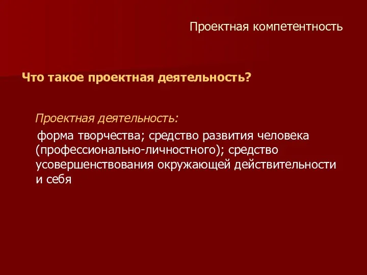 Проектная компетентность Что такое проектная деятельность? Проектная деятельность: форма творчества; средство развития