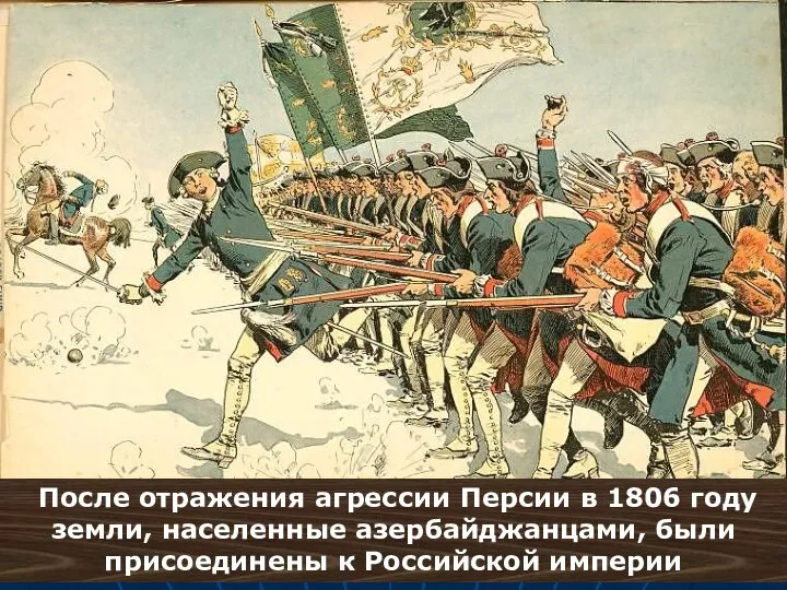 После отражения агрессии Персии в 1806 году земли, населенные азербайджанцами, были присоединены к Российской империи