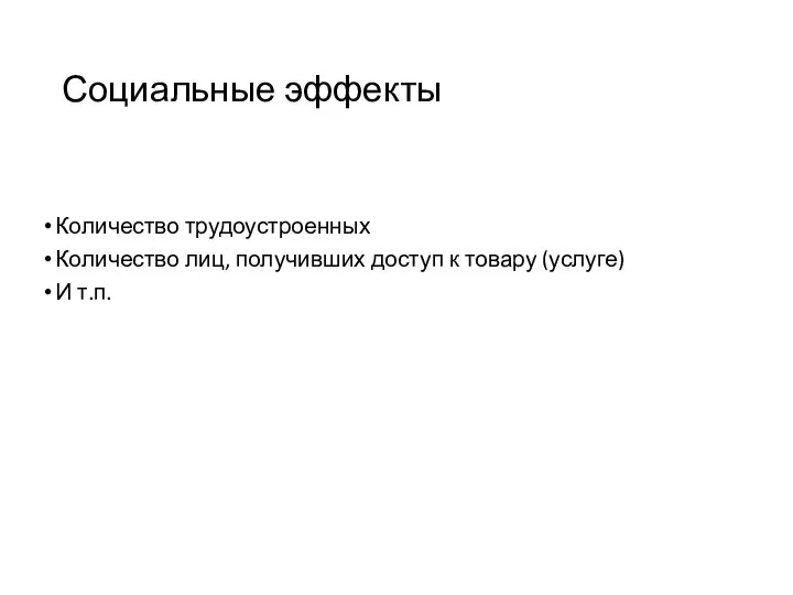 Социальные эффекты Количество трудоустроенных Количество лиц, получивших доступ к товару (услуге) И т.п.