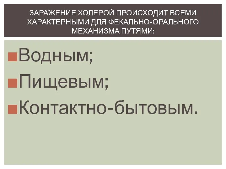 Водным; Пищевым; Контактно-бытовым. ЗАРАЖЕНИЕ ХОЛЕРОЙ ПРОИСХОДИТ ВСЕМИ ХАРАКТЕРНЫМИ ДЛЯ ФЕКАЛЬНО-ОРАЛЬНОГО МЕХАНИЗМА ПУТЯМИ: