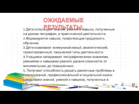 ОЖИДАЕМЫЕ РЕЗУЛЬТАТЫ: 1.Дети используют знания, умения и навыки, полученные на уроках географии,