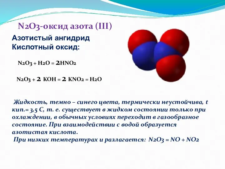 N2O3-оксид азота (III) Жидкость, темно – синего цвета, термически неустойчива, t кип.=