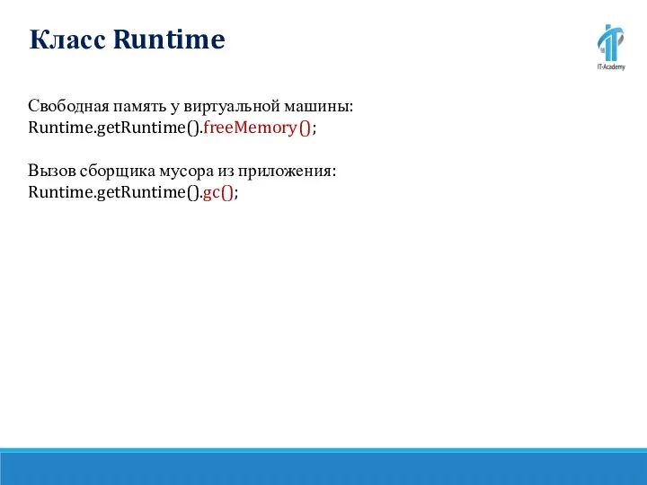 Класс Runtime Свободная память у виртуальной машины: Runtime.getRuntime().freeMemory(); Вызов сборщика мусора из приложения: Runtime.getRuntime().gc();