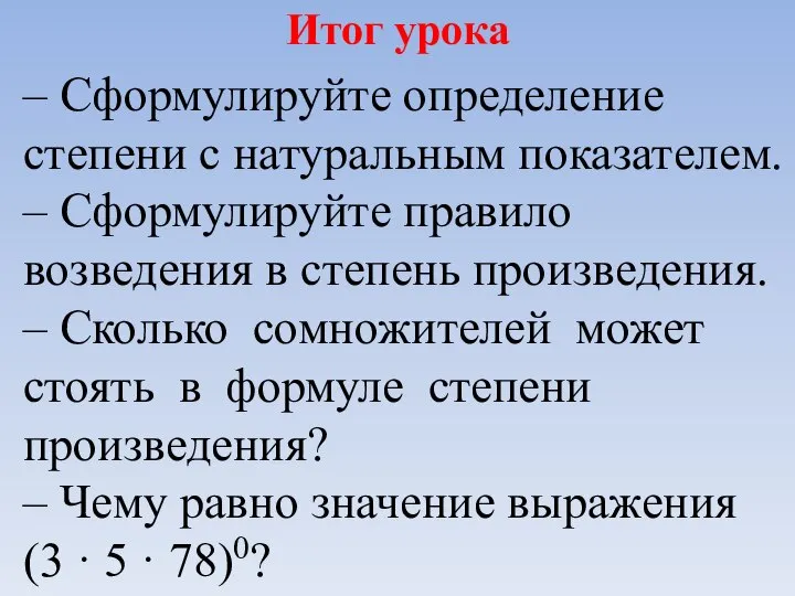 Итог урока – Сформулируйте определение степени с натуральным показателем. – Сформулируйте правило