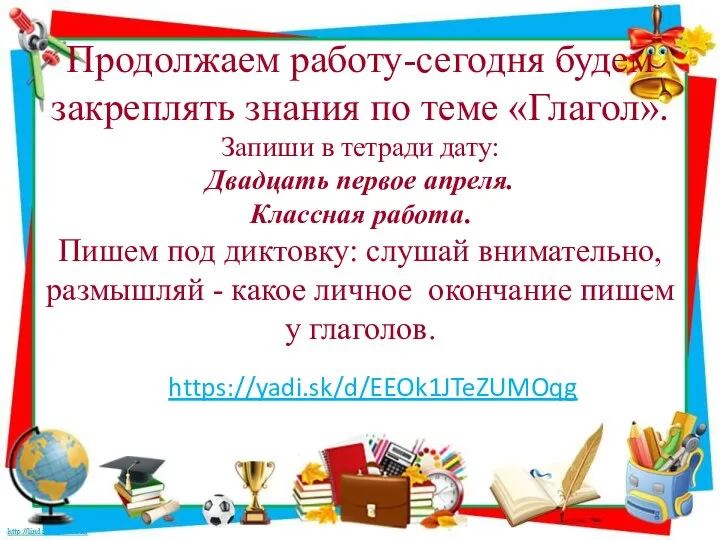 Продолжаем работу-сегодня будем закреплять знания по теме «Глагол». Запиши в тетради дату: