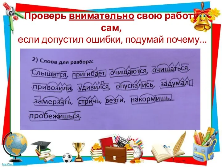 Проверь внимательно свою работу сам, если допустил ошибки, подумай почему...