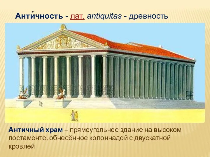 Анти́чность - лат. antiquitas - древность Античный храм – прямоугольное здание на