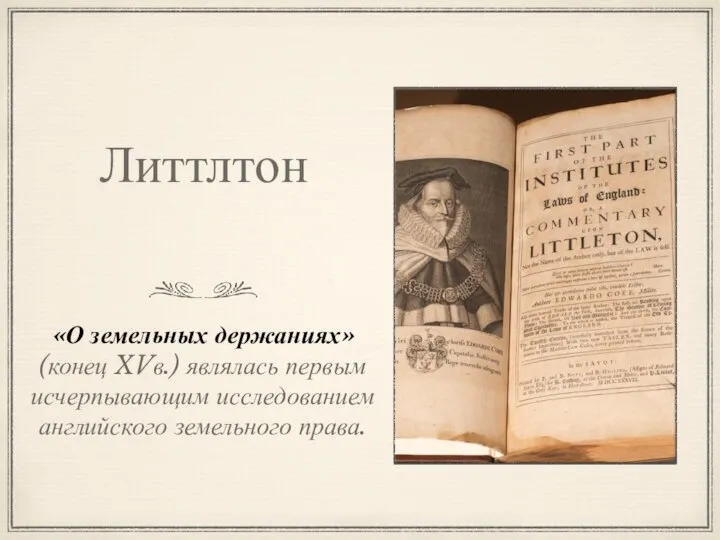 Литтлтон «О земельных держаниях» (конец XVв.) являлась первым исчерпывающим исследованием английского земельного права.