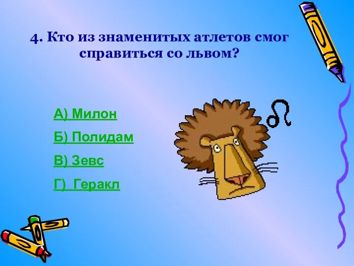 4. Кто из знаменитых атлетов смог справиться со львом? А) Милон Б)