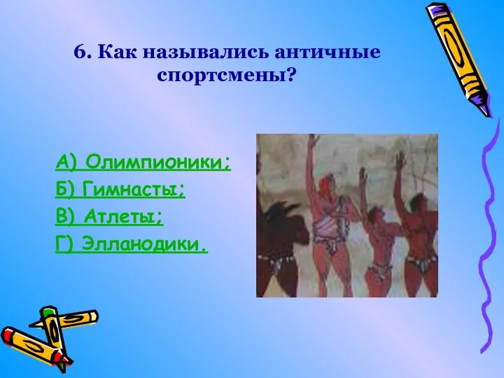 6. Как назывались античные спортсмены? А) Олимпионики; Б) Гимнасты; В) Атлеты; Г) Элланодики.