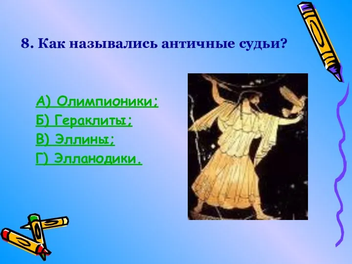 8. Как назывались античные судьи? А) Олимпионики; Б) Гераклиты; В) Эллины; Г) Элланодики.