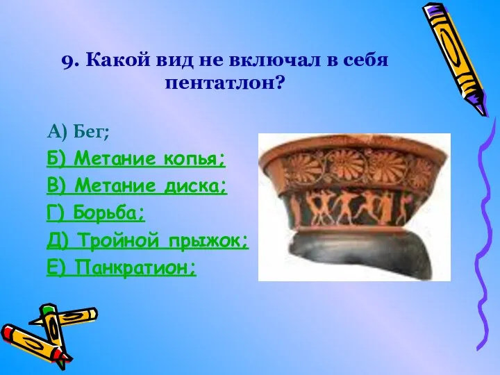 9. Какой вид не включал в себя пентатлон? А) Бег; Б) Метание