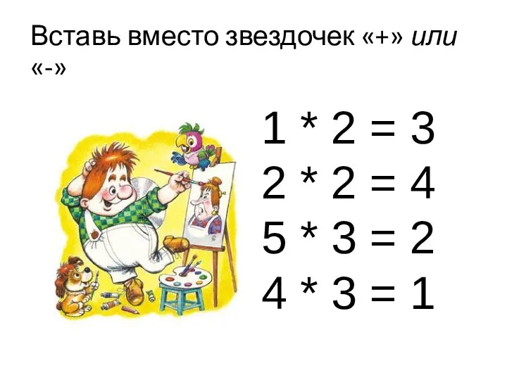 Вставь вместо звездочек «+» или «-» 1 * 2 = 3 2