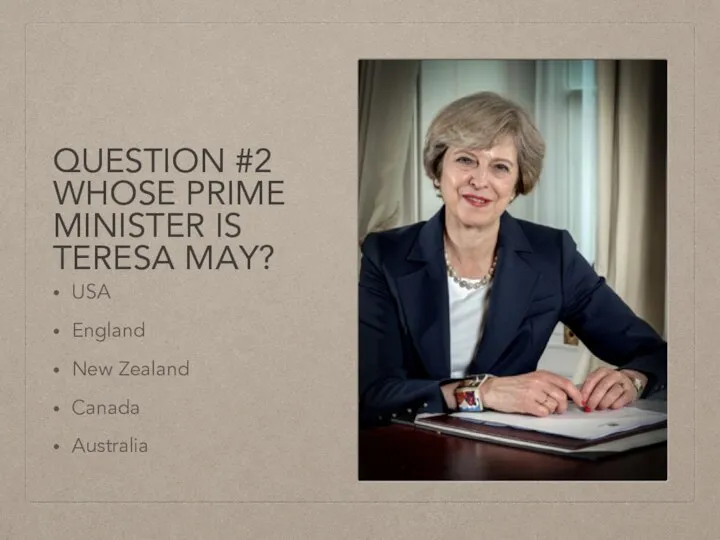 QUESTION #2 WHOSE PRIME MINISTER IS TERESA MAY? USA England New Zealand Canada Australia