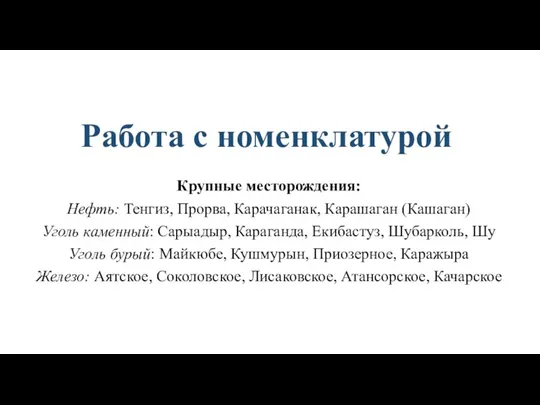 Работа с номенклатурой Крупные месторождения: Нефть: Тенгиз, Прорва, Карачаганак, Карашаган (Кашаган) Уголь