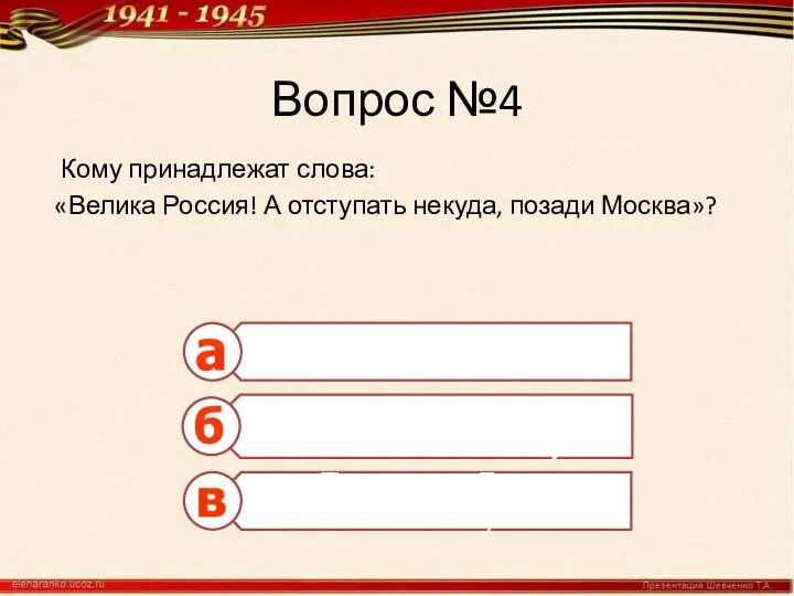 Вопрос №4 Кому принадлежат слова: «Велика Россия! А отступать некуда, позади Москва»?