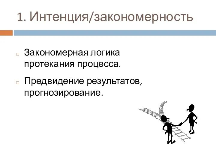 1. Интенция/закономерность Закономерная логика протекания процесса. Предвидение результатов, прогнозирование.