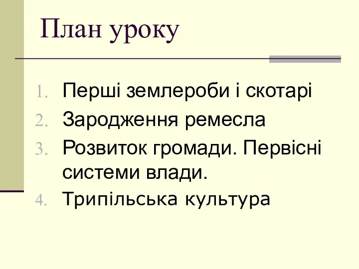 План уроку Перші землероби і скотарі Зародження ремесла Розвиток громади. Первісні системи влади. Трипільська культура