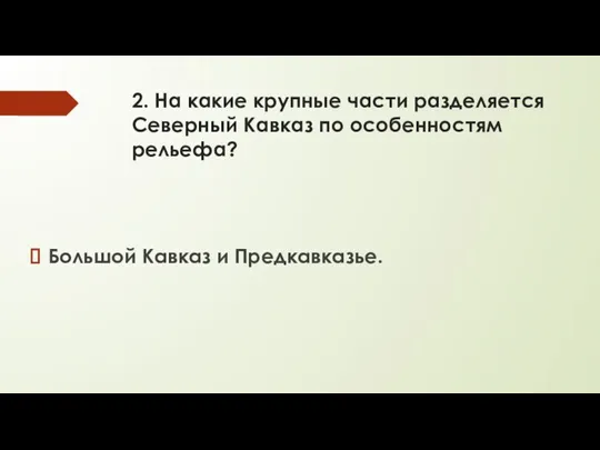 2. На какие крупные части разделяется Северный Кавказ по особенностям рельефа? Большой Кавказ и Предкавказье.