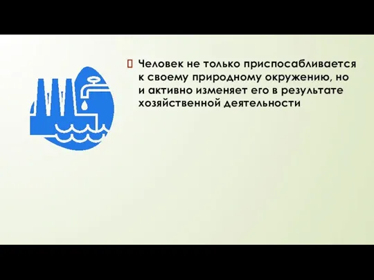 Человек не только приспосабливается к своему природному окружению, но и активно изменяет