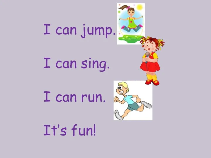 I can jump. I can sing. I can run. It’s fun!