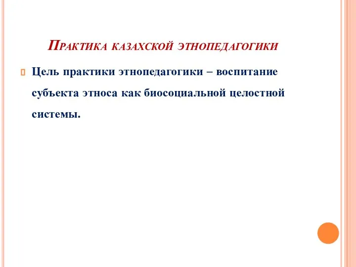 Практика казахской этнопедагогики Цель практики этнопедагогики – воспитание субъекта этноса как биосоциальной целостной системы.