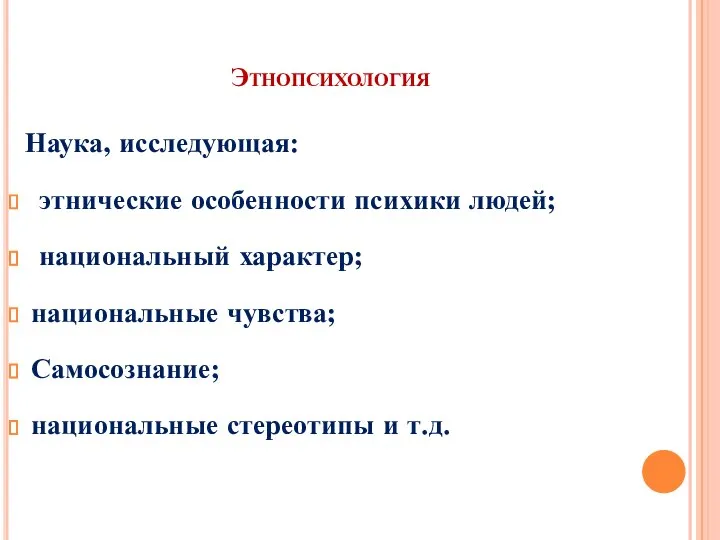 Этнопсихология Наука, исследующая: этнические особенности психики людей; национальный характер; национальные чувства; Самосознание; национальные стереотипы и т.д.