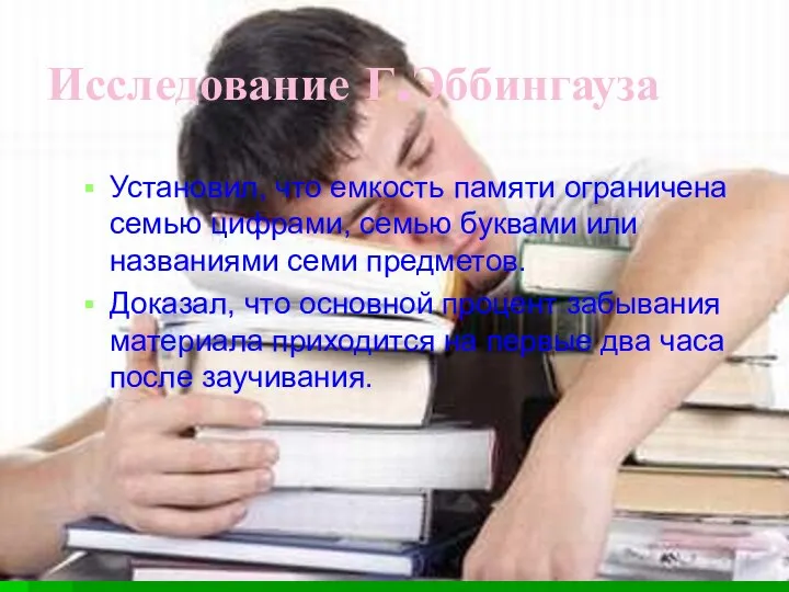 Исследование Г.Эббингауза Установил, что емкость памяти ограничена семью цифрами, семью буквами или