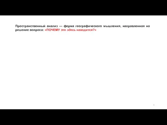 Пространственный анализ — форма географического мышления, направленная на решение вопроса: «ПОЧЕМУ это здесь находится?»