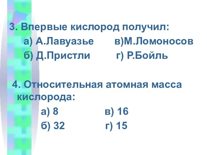 3. Впервые кислород получил: а) А.Лавуазье в)М.Ломоносов б) Д.Пристли г) Р.Бойль 4.