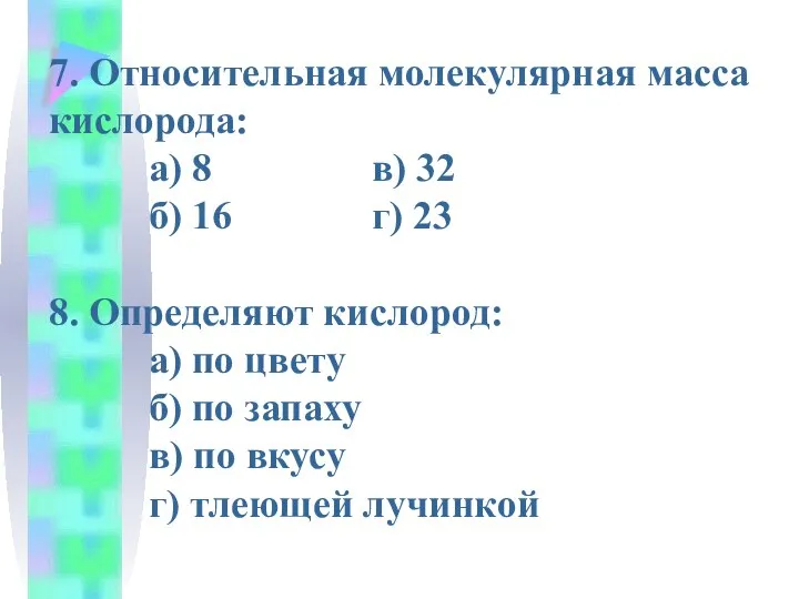 7. Относительная молекулярная масса кислорода: а) 8 в) 32 б) 16 г)