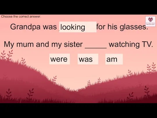 Choose the correct answer. Grandpa was ________ for his glasses. looking looked