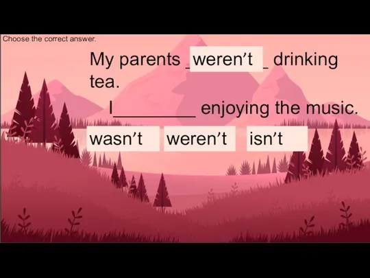 I _______ having a nice meal. wasn’t My parents ________ drinking tea.