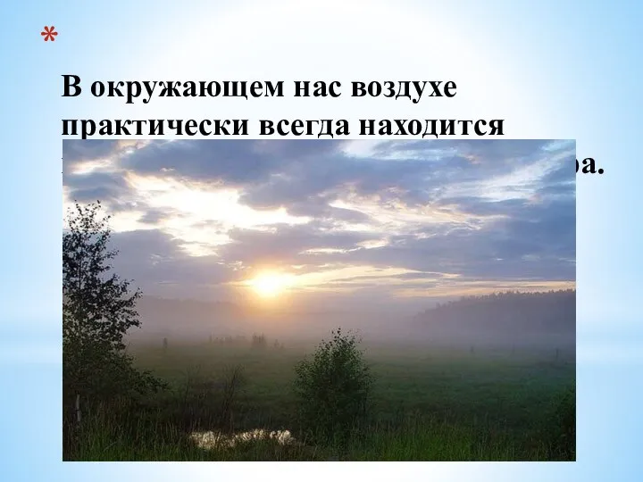 В окружающем нас воздухе практически всегда находится некоторое количество водяного пара.