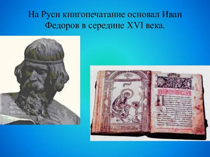 На Руси книгопечатание основал Иван Федоров в середине XVI века.