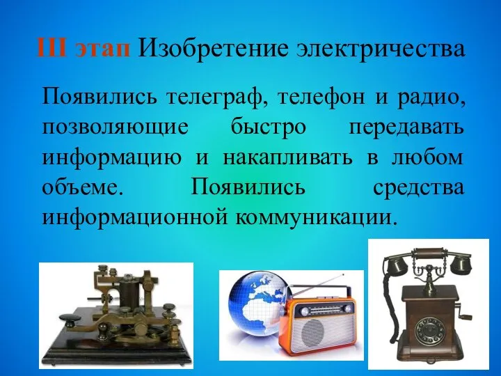 III этап Изобретение электричества Появились телеграф, телефон и радио, позволяющие быстро передавать