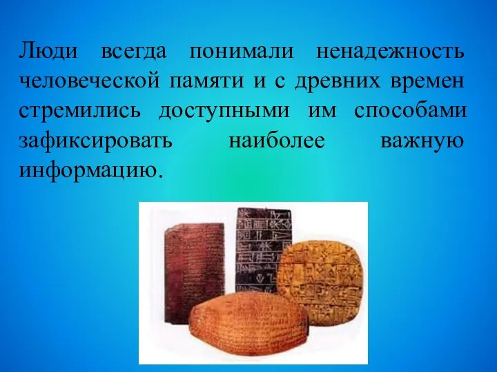 Люди всегда понимали ненадежность человеческой памяти и с древних времен стремились доступными