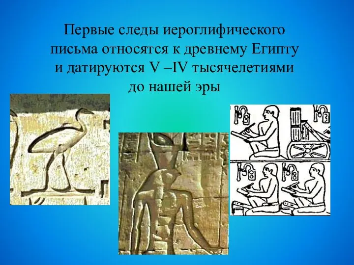 Первые следы иероглифического письма относятся к древнему Египту и датируются V –IV тысячелетиями до нашей эры