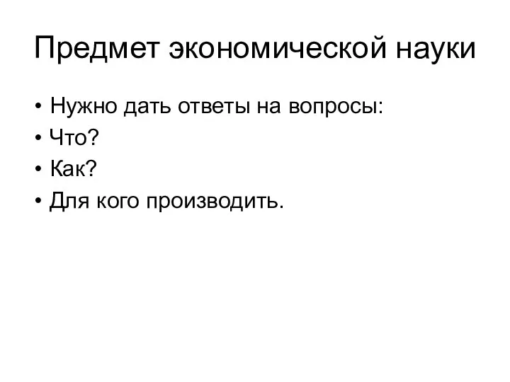 Предмет экономической науки Нужно дать ответы на вопросы: Что? Как? Для кого производить.