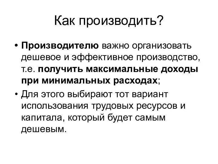 Как производить? Производителю важно организовать дешевое и эффективное производство, т.е. получить максимальные