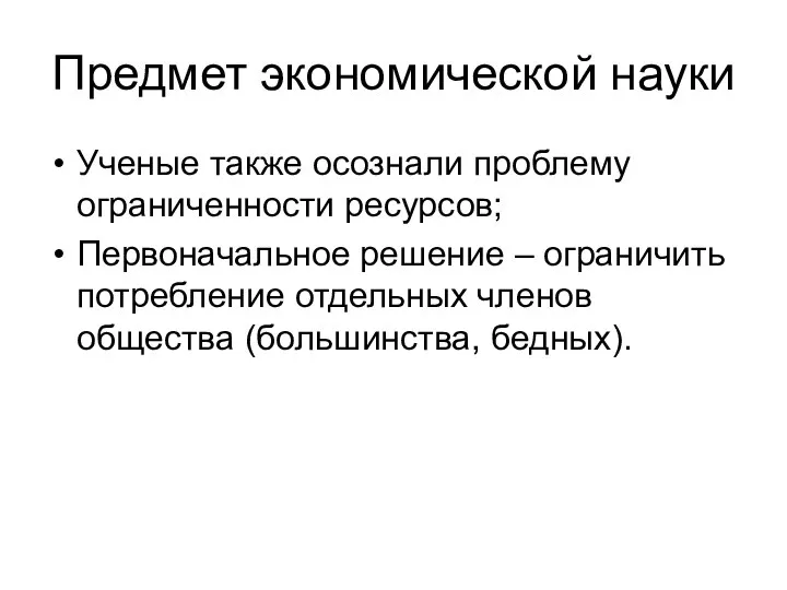 Предмет экономической науки Ученые также осознали проблему ограниченности ресурсов; Первоначальное решение –