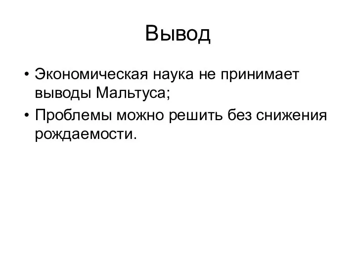 Вывод Экономическая наука не принимает выводы Мальтуса; Проблемы можно решить без снижения рождаемости.