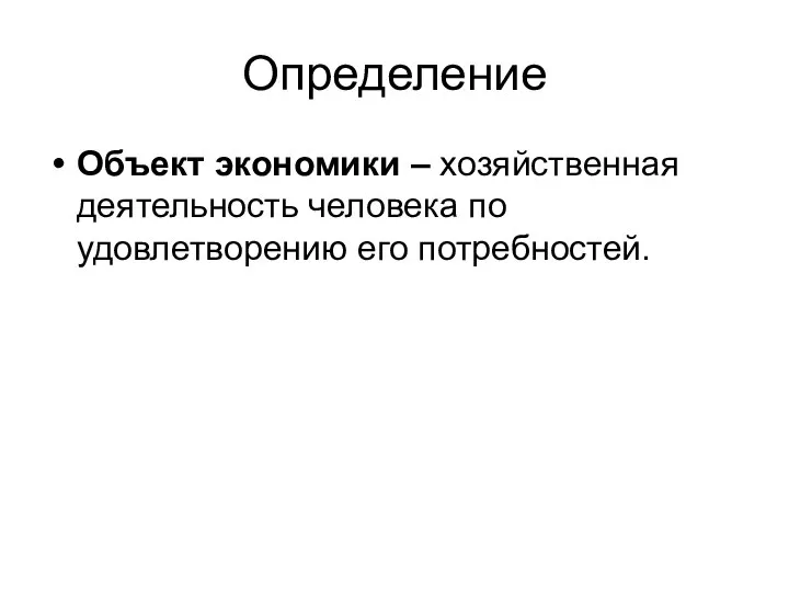 Определение Объект экономики – хозяйственная деятельность человека по удовлетворению его потребностей.