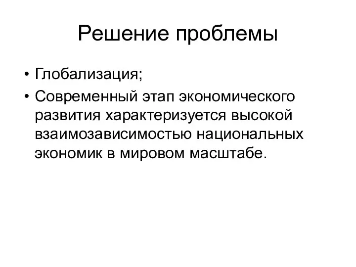 Решение проблемы Глобализация; Современный этап экономического развития характеризуется высокой взаимозависимостью национальных экономик в мировом масштабе.