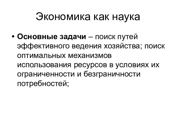 Экономика как наука Основные задачи – поиск путей эффективного ведения хозяйства; поиск